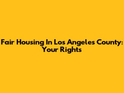 Fair Housing In Los Angeles County: Your Rights