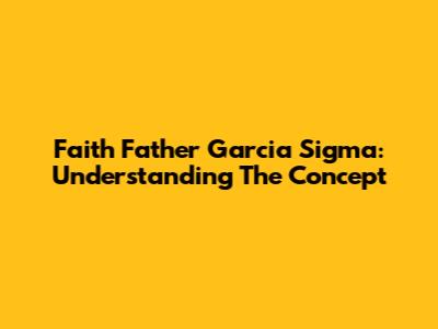 Faith Father Garcia Sigma: Understanding The Concept