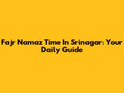 Fajr Namaz Time In Srinagar: Your Daily Guide