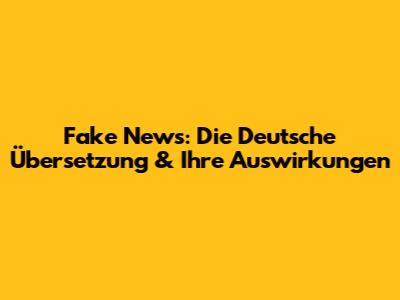 Fake News: Die Deutsche Übersetzung & Ihre Auswirkungen