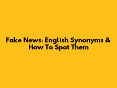 Fake News: English Synonyms & How To Spot Them
