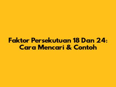 Faktor Persekutuan 18 Dan 24: Cara Mencari & Contoh