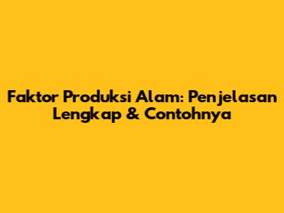 Faktor Produksi Alam: Penjelasan Lengkap & Contohnya