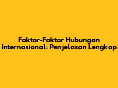 Faktor-Faktor Hubungan Internasional: Penjelasan Lengkap