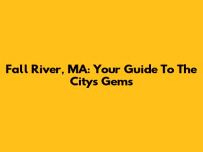 Fall River, MA: Your Guide To The City's Gems