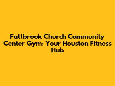 Fallbrook Church Community Center Gym: Your Houston Fitness Hub