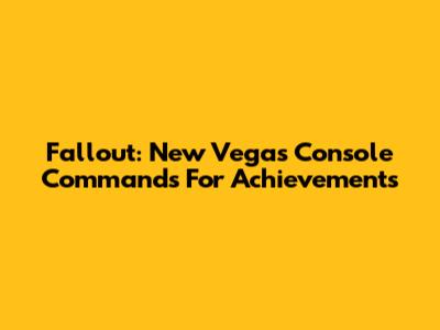 Fallout: New Vegas Console Commands For Achievements