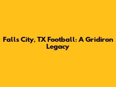 Falls City, TX Football: A Gridiron Legacy