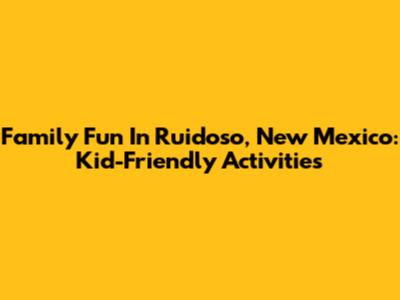 Family Fun In Ruidoso, New Mexico: Kid-Friendly Activities