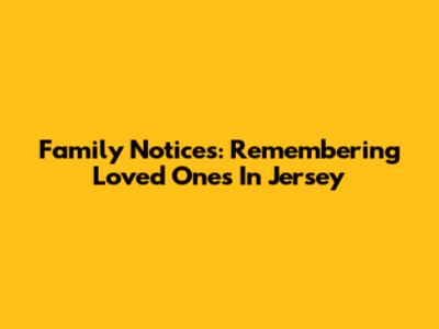 Family Notices: Remembering Loved Ones In Jersey