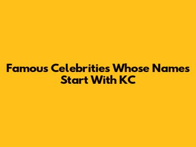 Famous Celebrities Whose Names Start With KC