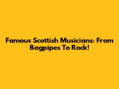 Famous Scottish Musicians: From Bagpipes To Rock!