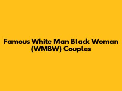Famous White Man Black Woman (WMBW) Couples