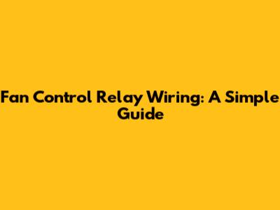 Fan Control Relay Wiring: A Simple Guide