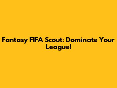 Fantasy FIFA Scout: Dominate Your League!