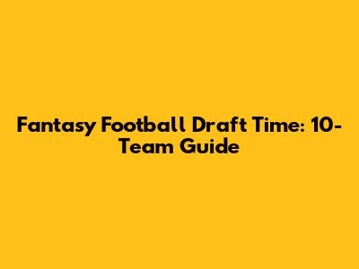 Fantasy Football Draft Time: 10-Team Guide