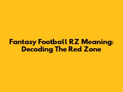 Fantasy Football RZ Meaning: Decoding The Red Zone