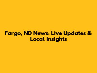 Fargo, ND News: Live Updates & Local Insights