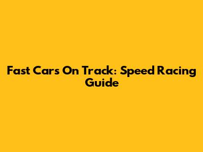Fast Cars On Track: Speed Racing Guide