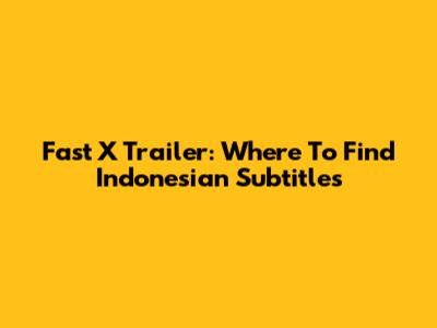 Fast X Trailer: Where To Find Indonesian Subtitles