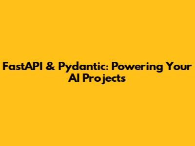 FastAPI & Pydantic: Powering Your AI Projects