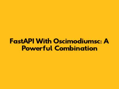 FastAPI With Oscimodiumsc: A Powerful Combination