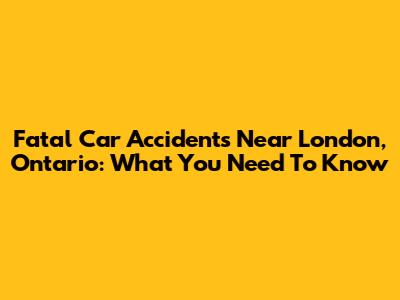 Fatal Car Accidents Near London, Ontario: What You Need To Know