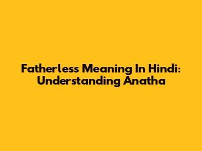 Fatherless Meaning In Hindi: Understanding Anatha