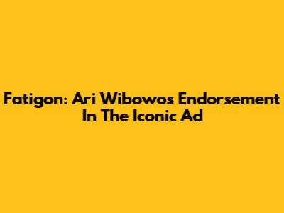 Fatigon: Ari Wibowo's Endorsement In The Iconic Ad
