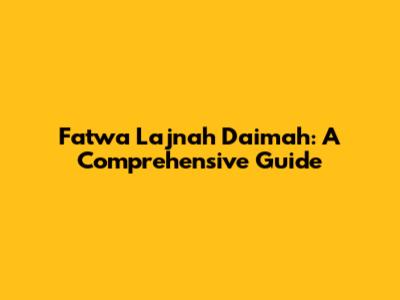 Fatwa Lajnah Daimah: A Comprehensive Guide