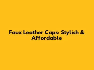 Faux Leather Caps: Stylish & Affordable