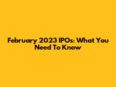 February 2023 IPOs: What You Need To Know