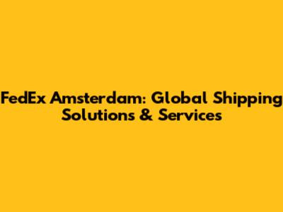 FedEx Amsterdam: Global Shipping Solutions & Services