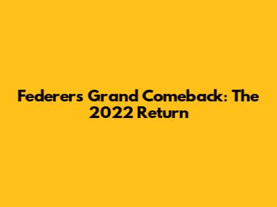 Federer's Grand Comeback: The 2022 Return