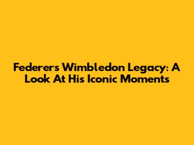 Federer's Wimbledon Legacy: A Look At His Iconic Moments