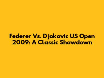 Federer Vs. Djokovic US Open 2009: A Classic Showdown