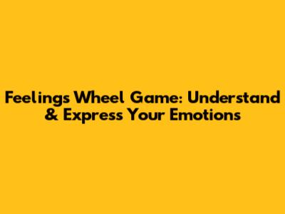 Feelings Wheel Game: Understand & Express Your Emotions