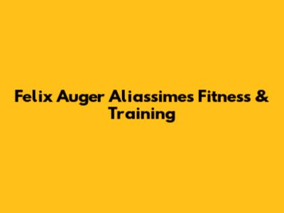 Felix Auger Aliassime's Fitness & Training
