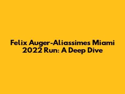 Felix Auger-Aliassime's Miami 2022 Run: A Deep Dive