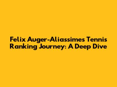 Felix Auger-Aliassime's Tennis Ranking Journey: A Deep Dive