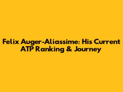 Felix Auger-Aliassime: His Current ATP Ranking & Journey