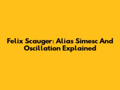 Felix Scauger: Alias Simesc And Oscillation Explained