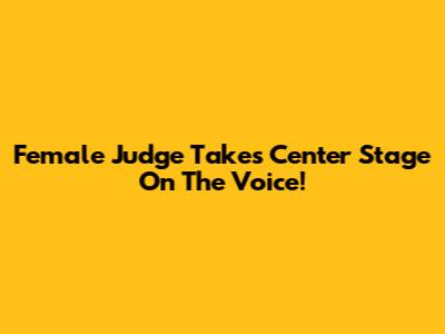 Female Judge Takes Center Stage On The Voice!