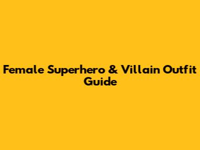 Female Superhero & Villain Outfit Guide