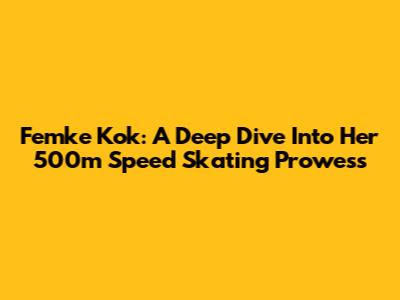 Femke Kok: A Deep Dive Into Her 500m Speed Skating Prowess
