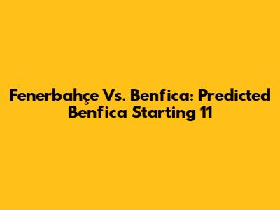 Fenerbahçe Vs. Benfica: Predicted Benfica Starting 11