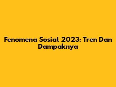 Fenomena Sosial 2023: Tren Dan Dampaknya