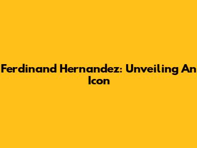 Ferdinand Hernandez: Unveiling An Icon