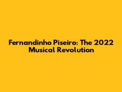 Fernandinho Piseiro: The 2022 Musical Revolution