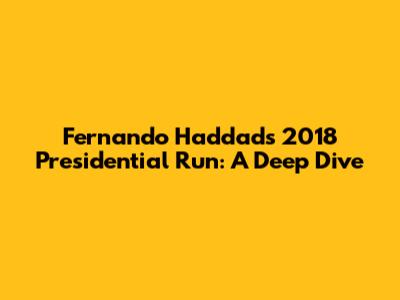 Fernando Haddad's 2018 Presidential Run: A Deep Dive